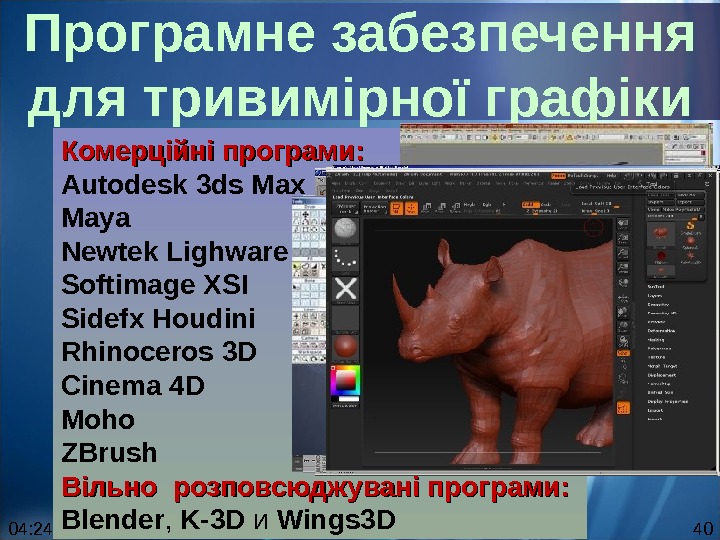 04: 24 40 Комерційні програми: Autodesk 3 ds Max Maya Newtek Lighware Softimage XSI Sidefx Houdini