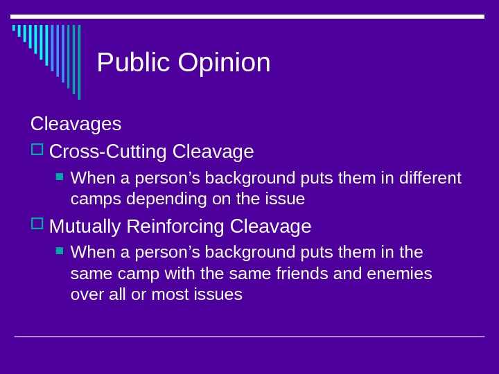 Public Opinion Cleavages Cross-Cutting Cleavage When a person’s background puts them in different camps depending on