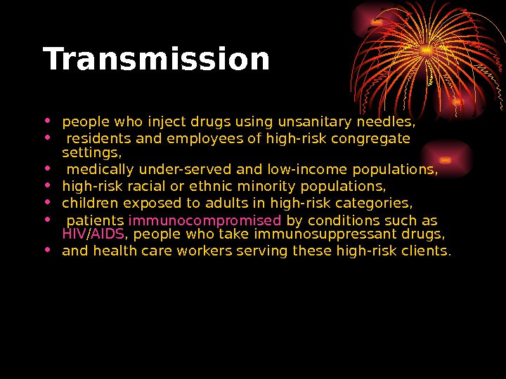   Transmission • people who inject drugs using unsanitary needles,  •  residents and
