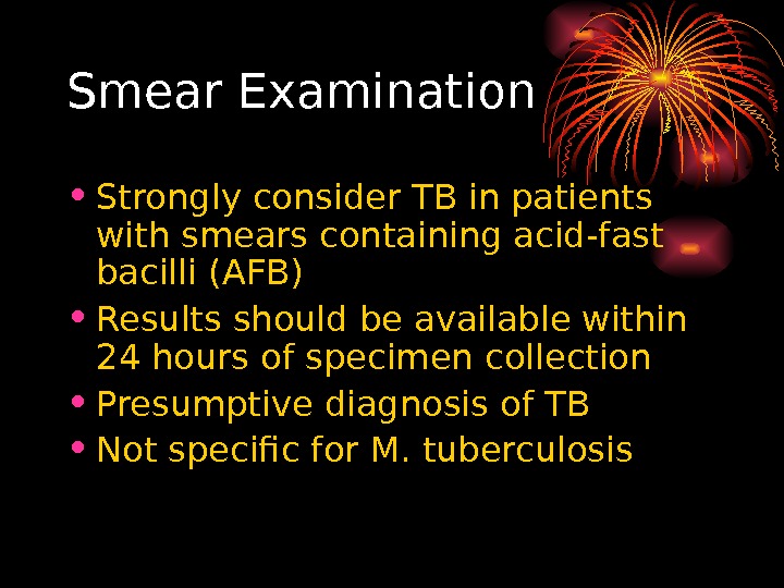   Smear Examination • Strongly consider TB in patients with smears containing acid-fast bacilli (AFB)