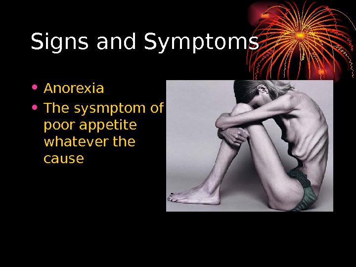   Signs and Symptoms • Anorexia • The sysmptom of poor appetite whatever the cause