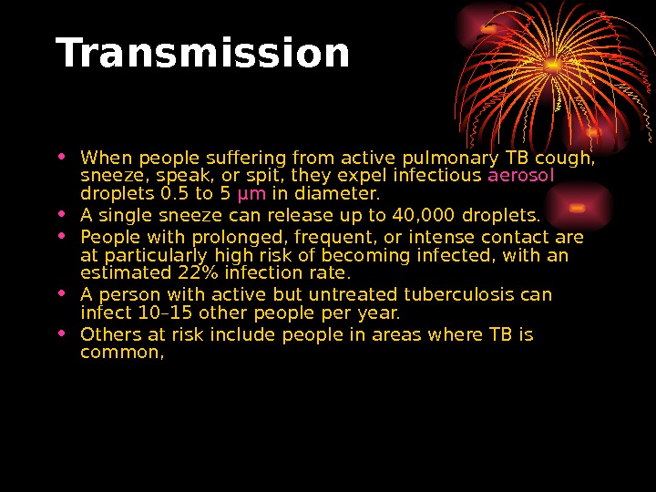   Transmission • When people suffering from active pulmonary TB cough,  sneeze, speak, or