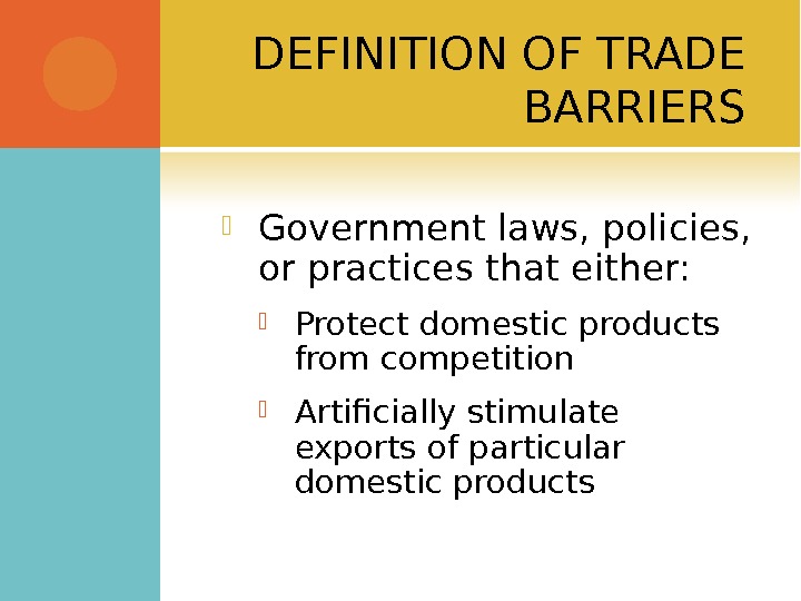 DEFINITION OF TRADE BARRIERS Government laws, policies,  or practices that either:  Protect domestic products