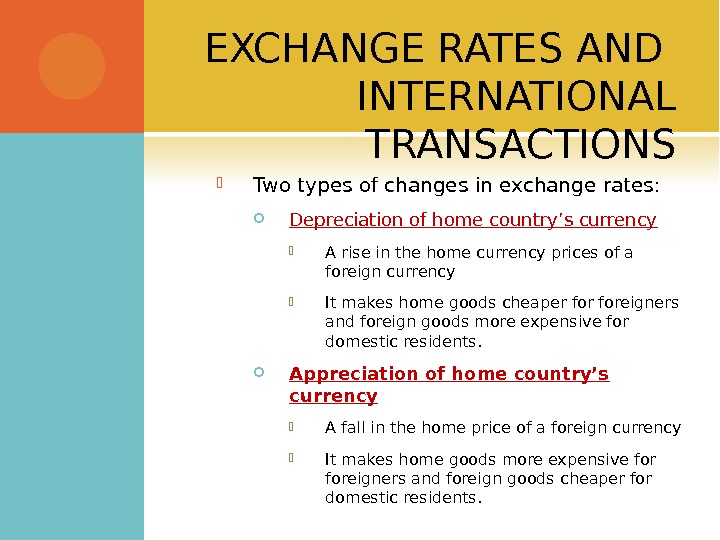 EXCHANGE RATES AND INTERNATIONAL TRANSACTIONS Two types of changes in exchange rates:  Depreciation of home