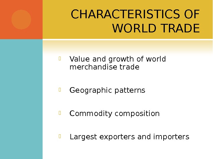 CHARACTERISTICS OF WORLD TRADE Value and growth of world merchandise trade Geographic patterns Commodity composition Largest