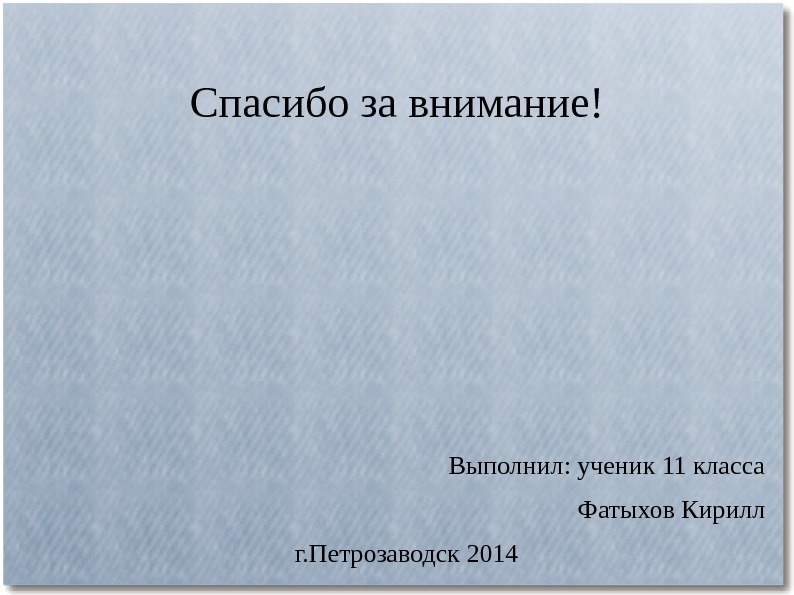 Спасибо за внимание! Выполнил: ученик 11 класса  Фатыхов Кирилл г. Петрозаводск 2014 