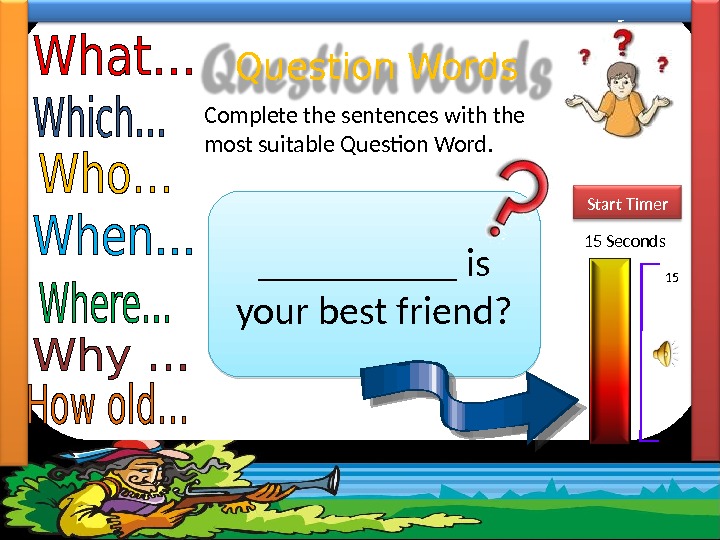 Question Words Complete the sentences with the most suitable Question Word.  _____ is your best
