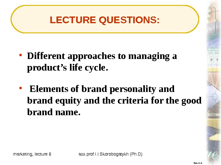 marketing, lecture 8 ass. prof. I. I. Skorobogatykh (Ph. D) 3 Slide 11 -6 LECTURE QUESTIONS: