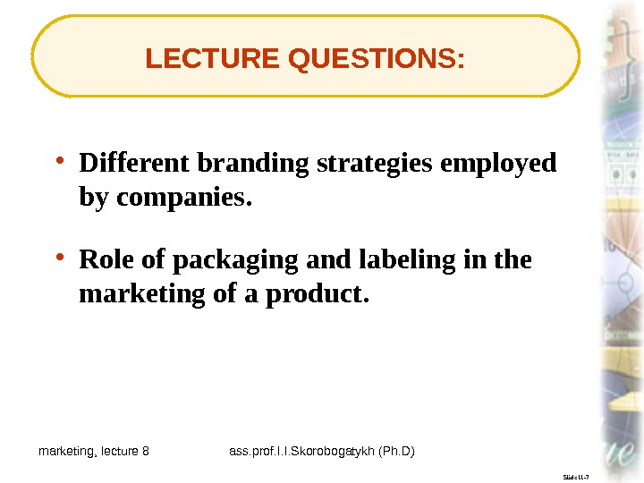 marketing, lecture 8 ass. prof. I. I. Skorobogatykh (Ph. D) 4 Slide 11 -7 LECTURE QUESTIONS:
