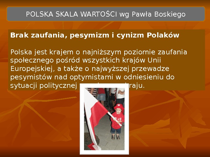  POLSKA SKALA WARTOŚCI wg Pawła Boskiego Brak zaufania, pesymizm i cynizm Polaków Polska jest