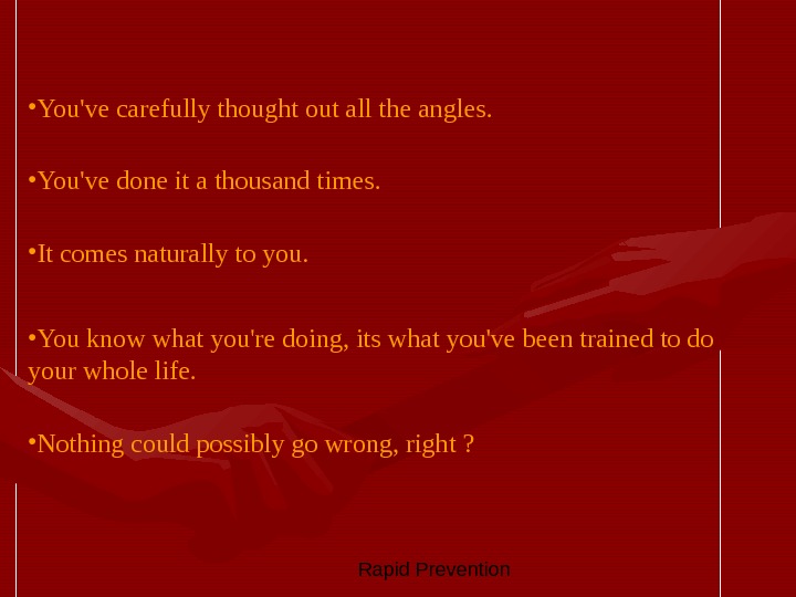  Rapid Prevention • You've carefully thought out all the angles.  • You've done it