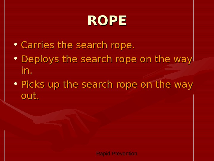  Rapid Prevention ROPE • Carries the search rope.  • Deploys the search rope on