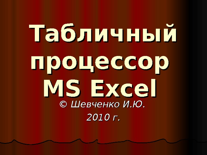 Табличный процессор MS Excel  © Шевченко И. Ю.  2020 1010 г. г.  