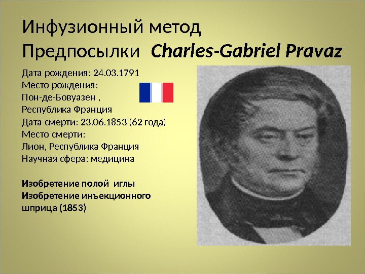 Инфузионный метод Предпосылки Charles-Gabriel Pravaz Дата рождения: 24. 03. 1791 Место рождения:  Пон-де-Бовуазен , 