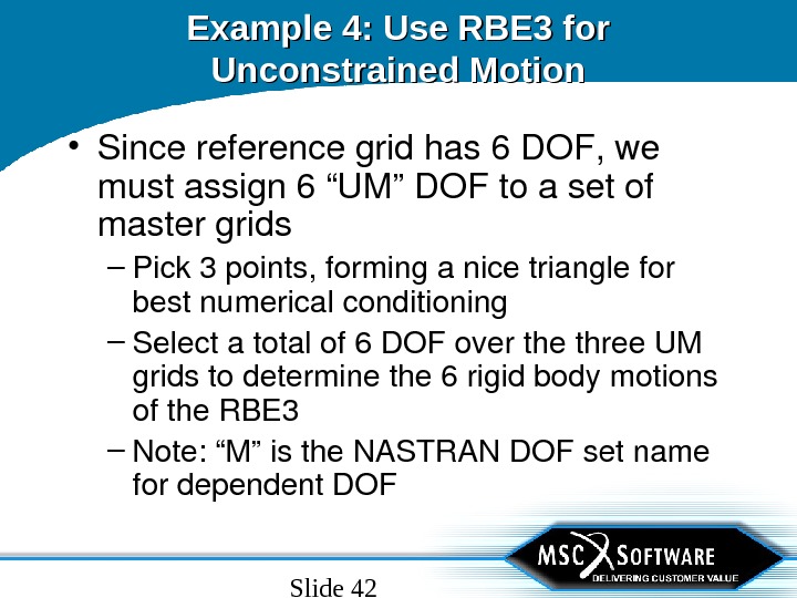 Slide 42 Example 4: Use RBE 3 for Unconstrained Motion • Sincereferencegridhas 6 DOF, we mustassign