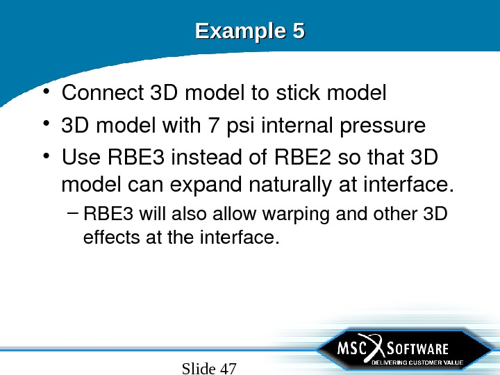 Slide 47 Example 5 • Connect 3 Dmodeltostickmodel • 3 Dmodelwith 7 psiinternalpressure • Use. RBE
