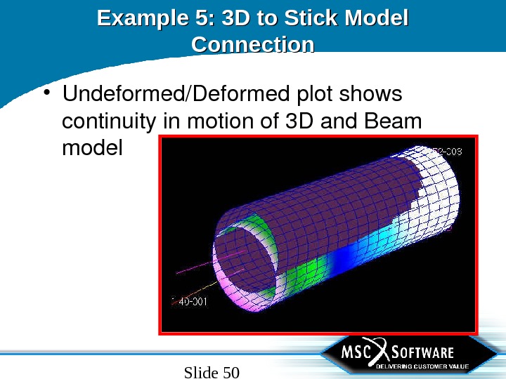 Slide 50 Example 5: 3 D to Stick Model Connection • Undeformed/Deformedplotshows continuityinmotionof 3 Dand. Beam
