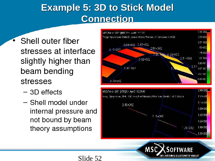 Slide 52 Example 5: 3 D to Stick Model Connection • Shellouterfiber stressesatinterface slightlyhigherthan beambending stresses