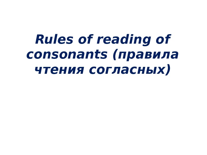 Rules of reading of consonants ( правила  чтения  согласных ) 