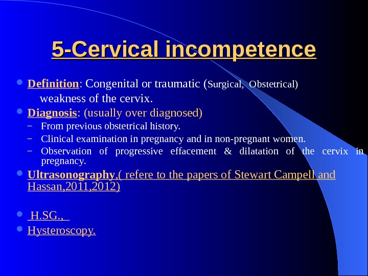 5 -Cervical incompetence Definition :  Congenital or traumatic ( Surgical,  Obstetrical) weakness of the