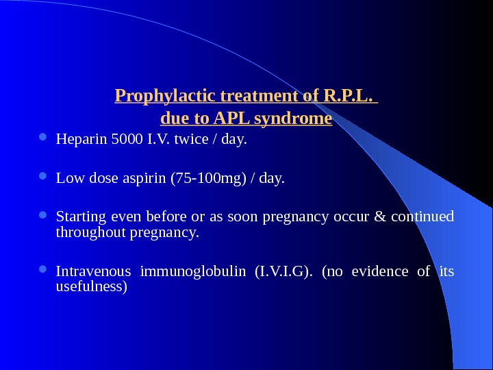 Prophylactic treatment of R. P. L.  due to APL syndrome Heparin 5000 I. V. twice
