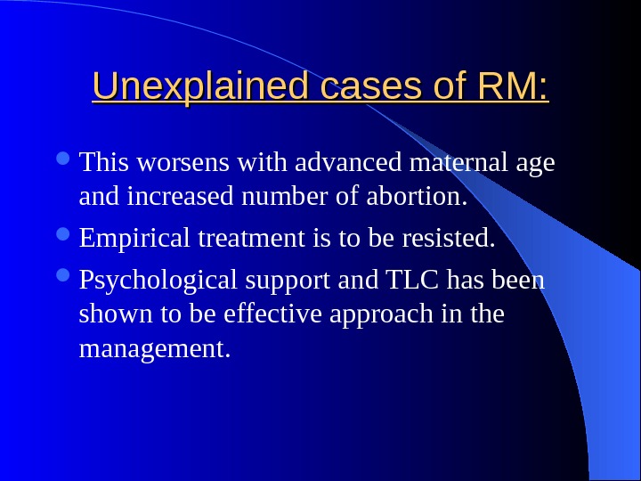 Unexplained cases of RM:  This worsens with advanced maternal age and increased number of abortion.