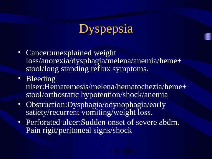 154 slides 12 Dyspepsia • Cancer: unexplained weight loss/anorexia/dysphagia/melena/anemia/heme+ stool/long standing reflux symptoms.  • Bleeding