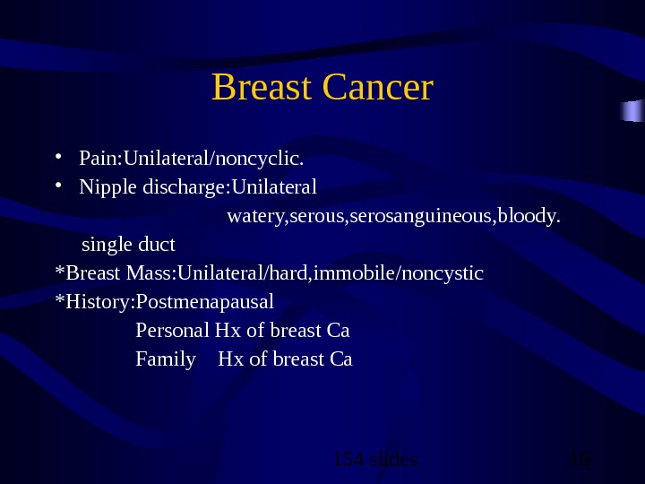 154 slides 16 Breast Cancer • Pain: Unilateral/noncyclic.  • Nipple discharge: Unilateral   