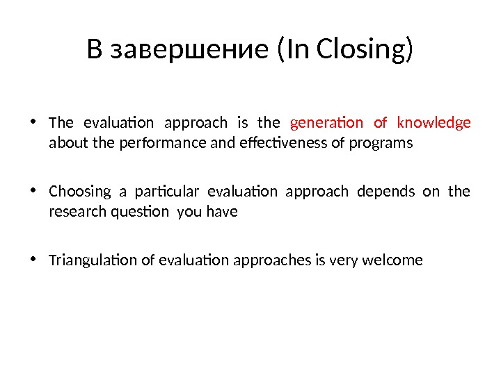 В завершение ( In Closing ) • The evaluation approach is the generation of knowledge about
