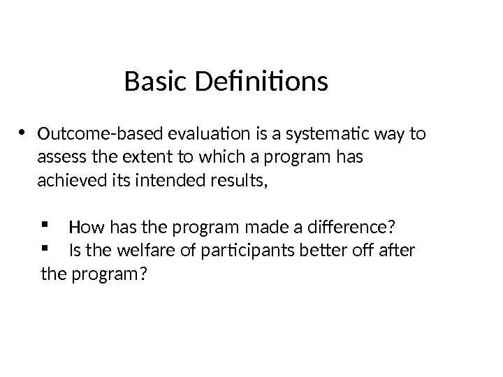 Basic Definitions • Outcome-based evaluation is a systematic way to assess the extent to which a