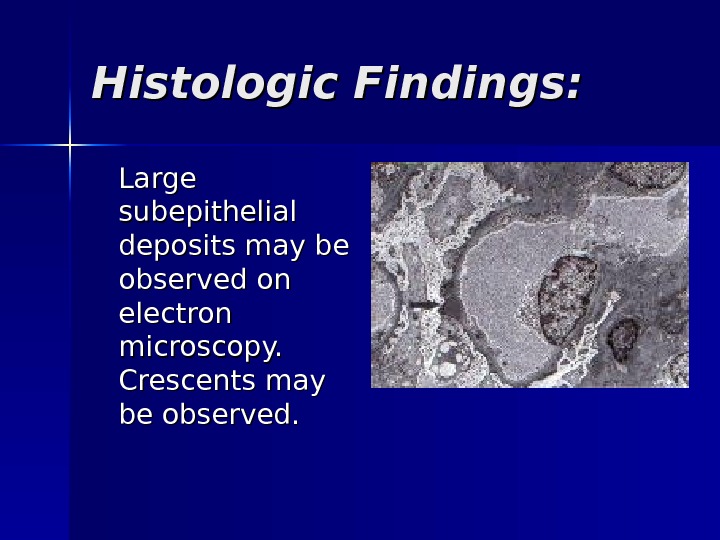 Histologic Findings: Large subepithelial deposits may be observed on electron microscopy.  Crescents may be observed.
