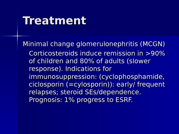 Treatment Minimal change glomerulonephritis (MCGN) Corticosteroids induce remission in 90 of children and 80 of adults