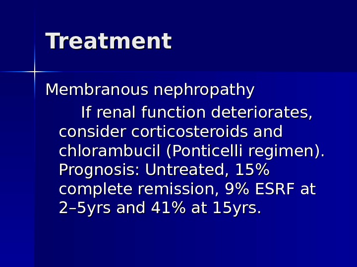 Treatment Membranous nephropathy If renal function deteriorates,  consider corticosteroids and chlorambucil (Ponticelli regimen).  Prognosis: