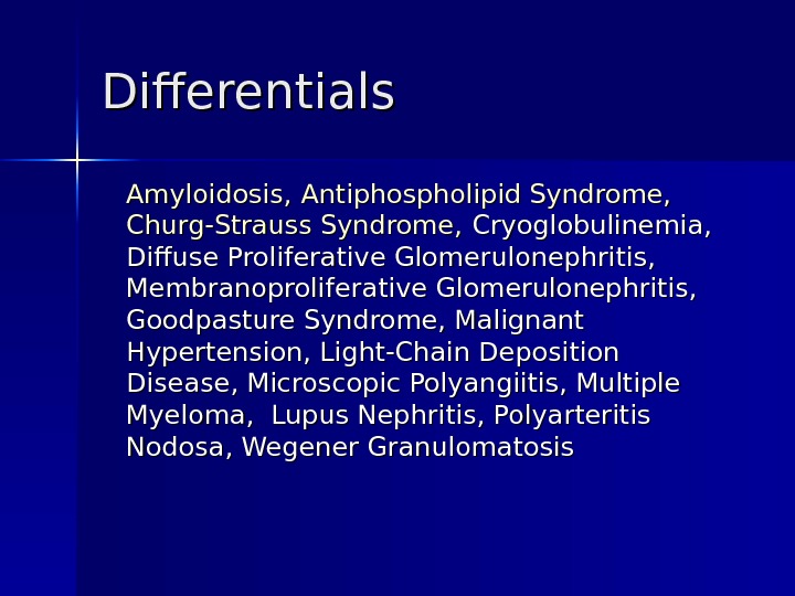 Differentials Amyloidosis,  Antiphospholipid Syndrome,  Churg-Strauss Syndrome,  Cryoglobulinemia,  Diffuse Proliferative Glomerulonephritis,  Membranoproliferative