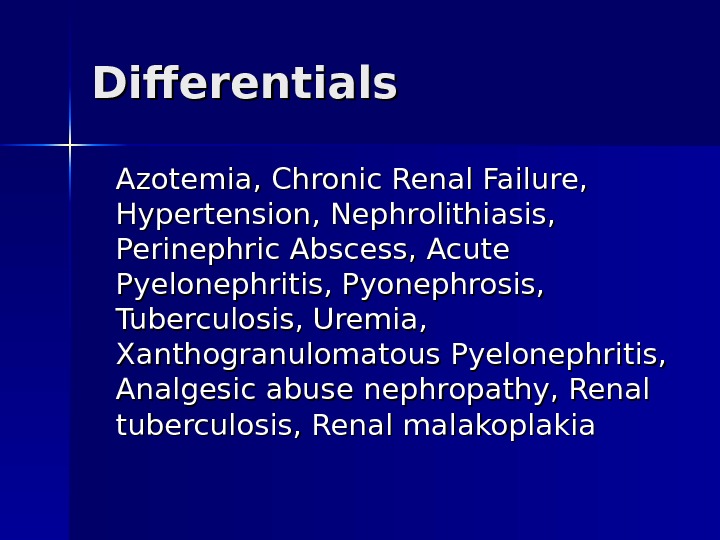 Differentials Azotemia, Chronic Renal Failure,  Hypertension, Nephrolithiasis,  Perinephric Abscess, Acute Pyelonephritis, Pyonephrosis,  Tuberculosis,