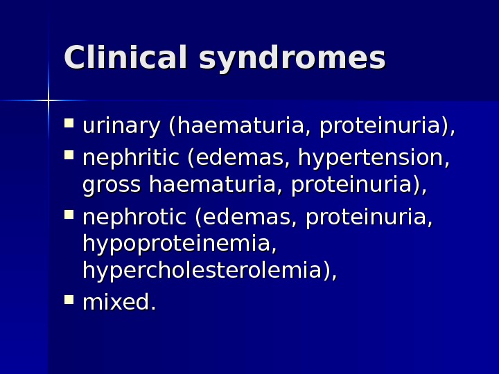Clinical syndromes  urinary (haematuria, proteinuria),  nephritic (edemas, hypertension,  gross haematuria, proteinuria),  nephrotic