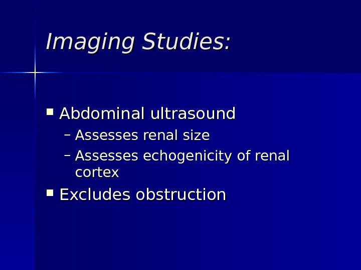 Imaging Studies:  Abdominal ultrasound – Assesses renal size – Assesses echogenicity of renal cortex Excludes