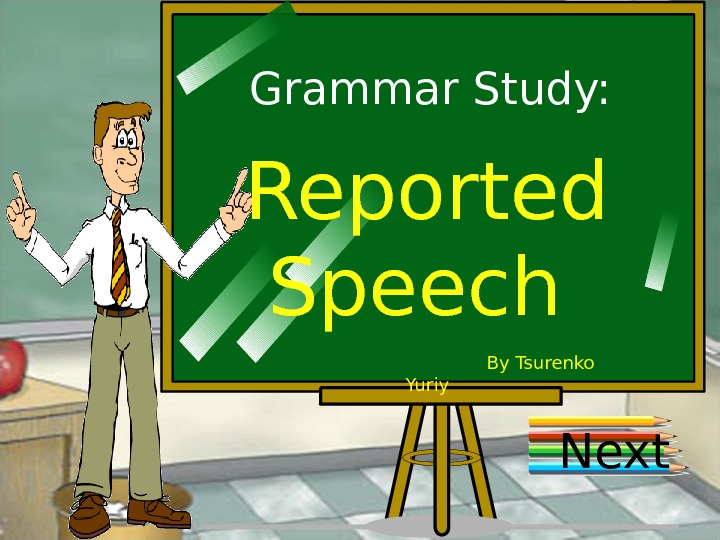 Grammar Study: Reported Speech        By Tsurenko Yuriy Next 