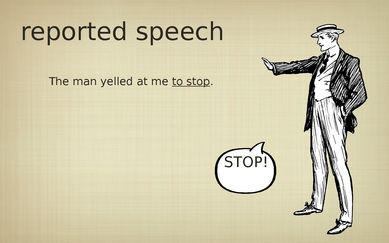 reported speech The man yelled at me to stop. STOP! 