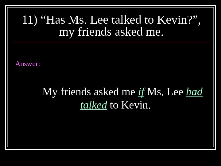 11) “Has Ms. Lee talked to Kevin? ”,  my friends asked me. Answer: My friends