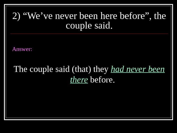 2) “We’ve never been here before”, the couple said. Answer:  The couple said (that) they
