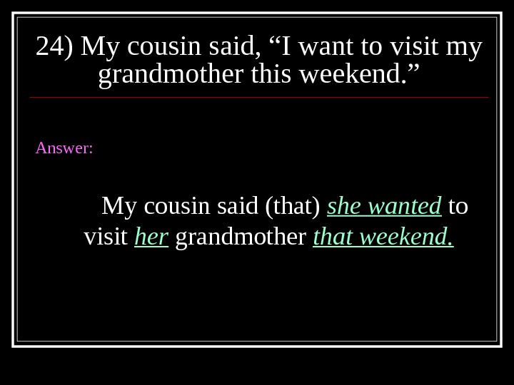 24) My cousin said, “I want to visit my grandmother this weekend. ” Answer: My cousin