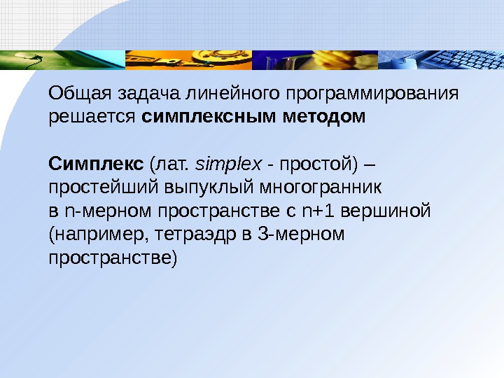 Общая задача линейного программирования решается симплексным методом Симплекс (лат.  simplex  -  простой) –