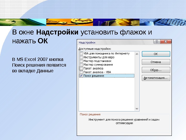 В окне Надстройки установить флажок и нажать ОК В MS Excel 2007 кнопка Поиск решения появится