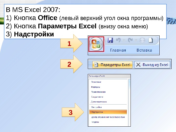 В MS Excel 200 7:  1) Кнопка Office  (левый верхний угол окна программы) 2)