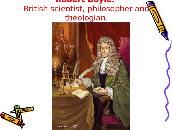   Robert Boyle :  British scientist, philosopher and theologian. 
