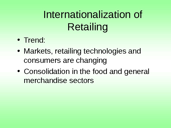   Internationalization of Retailing • Trend:  • Markets, retailing technologies and consumers are changing