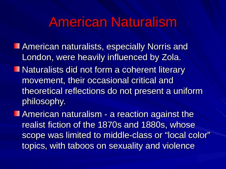 American Naturalism American naturalists, especially Norris and London, were heavily influenced by Zola.  Naturalists did