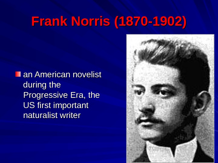 Frank Norris (1870 -1902) an American novelist during the Progressive Era, the US first important naturalist
