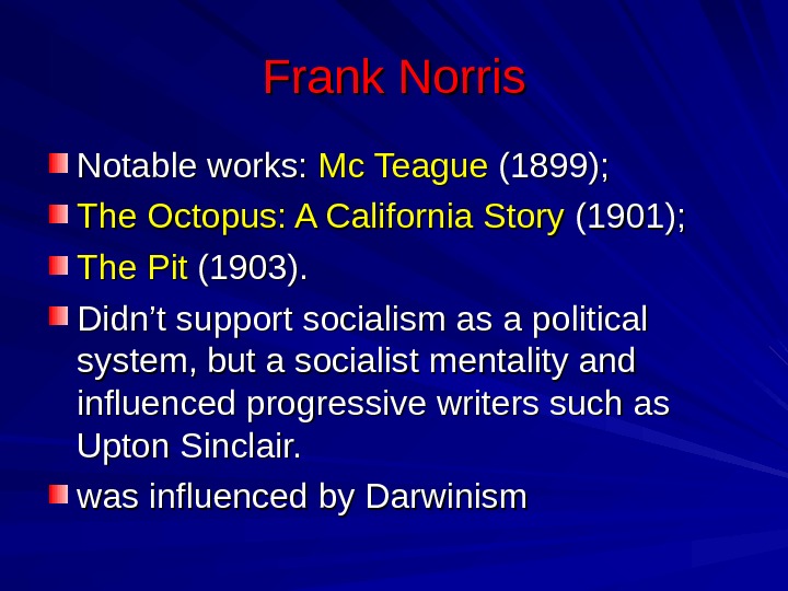 Frank Norris Notable works:  Mc Teague (1899);  The Octopus: A California Story (1901); 